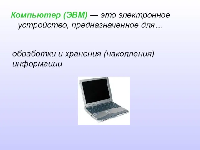 Компьютер (ЭВМ) — это электронное устройство, предназначенное для… обработки и хранения (накопления) информации