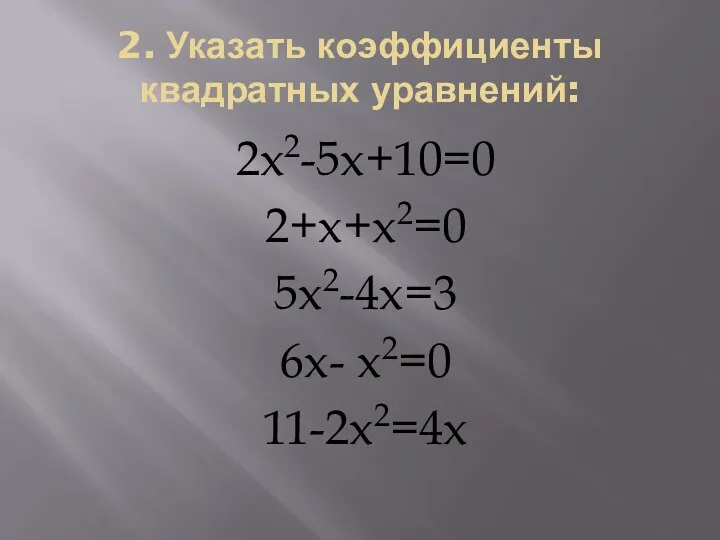 2. Указать коэффициенты квадратных уравнений: 2x2-5x+10=0 2+x+x2=0 5x2-4x=3 6x- x2=0 11-2x2=4x