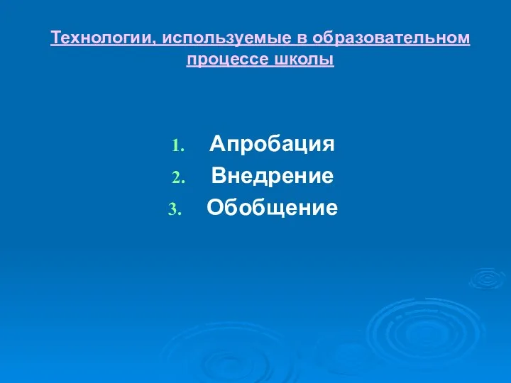 Технологии, используемые в образовательном процессе школы Апробация Внедрение Обобщение