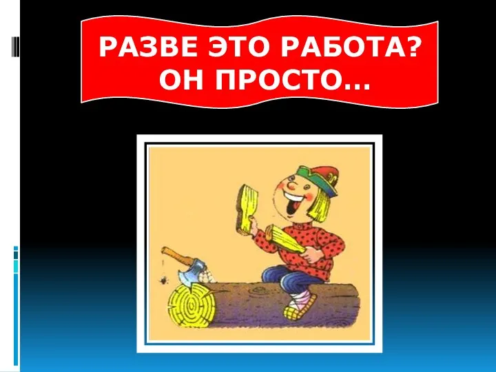 РАЗВЕ ЭТО РАБОТА? ОН ПРОСТО…