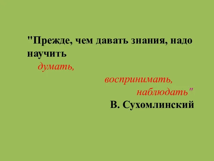 "Прежде, чем давать знания, надо научить думать, воспринимать, наблюдать" В. Сухомлинский