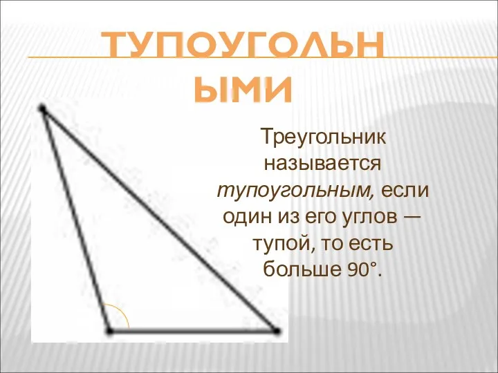 ТУПОУГОЛЬНЫМИ Треугольник называется тупоугольным, если один из его углов — тупой, то есть больше 90°.