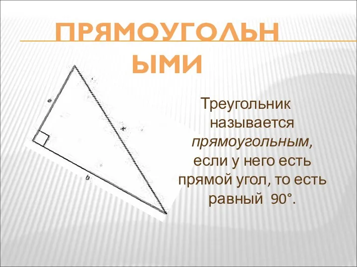 Треугольник называется прямоугольным, если у него есть прямой угол, то есть равный 90°. ПРЯМОУГОЛЬНЫМИ