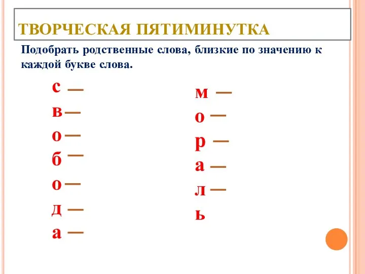 ТВОРЧЕСКАЯ ПЯТИМИНУТКА свобода мораль Подобрать родственные слова, близкие по значению к каждой букве слова.