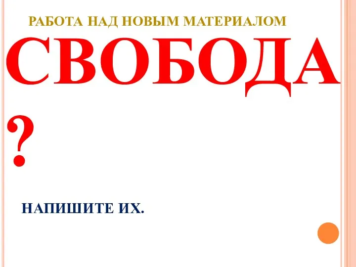 КАКИЕ СЛОВА ВЫ ПРЕДСТАВЛЯЕТЕ, КОГДА СЛЫШИТЕ СЛОВО СВОБОДА? НАПИШИТЕ ИХ. РАБОТА НАД НОВЫМ МАТЕРИАЛОМ