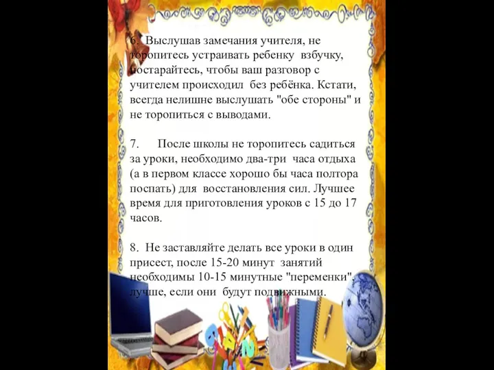 6. Выслушав замечания учителя, не торопитесь устраивать ребенку взбучку, постарайтесь,