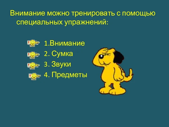 Внимание можно тренировать с помощью специальных упражнений: 1.Внимание 2. Сумка 3. Звуки 4. Предметы