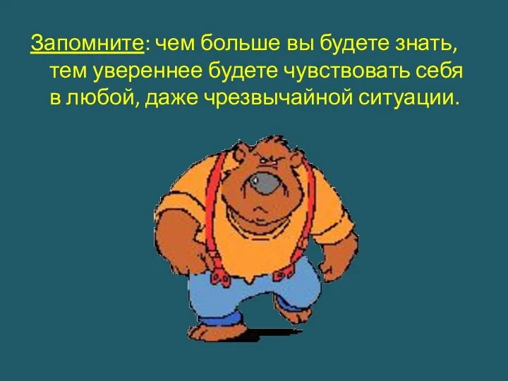 Запомните: чем больше вы будете знать, тем увереннее будете чувствовать себя в любой, даже чрезвычайной ситуации.