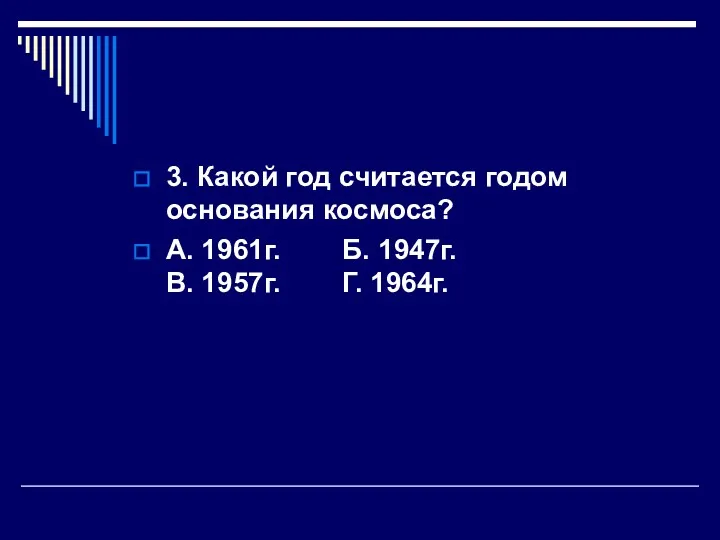 3. Какой год считается годом основания космоса? А. 1961г. Б. 1947г. В. 1957г. Г. 1964г.