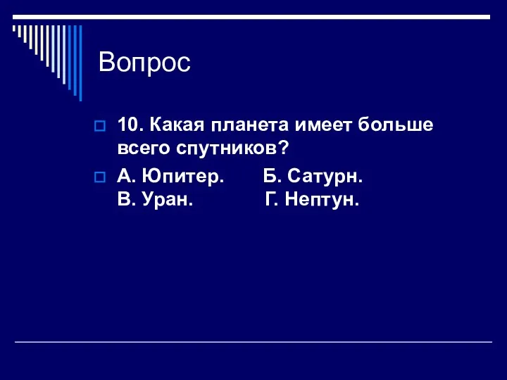 Вопрос 10. Какая планета имеет больше всего спутников? А. Юпитер. Б. Сатурн. В. Уран. Г. Нептун.