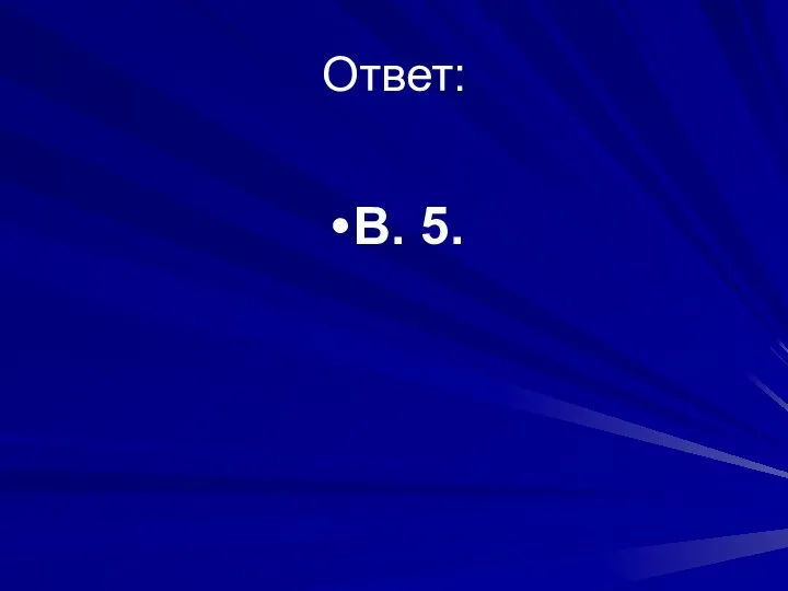 Ответ: В. 5.