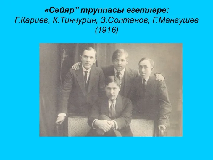 «Сәйяр” труппасы егетләре: Г.Кариев, К.Тинчурин, З.Солтанов, Г.Мангушев (1916)