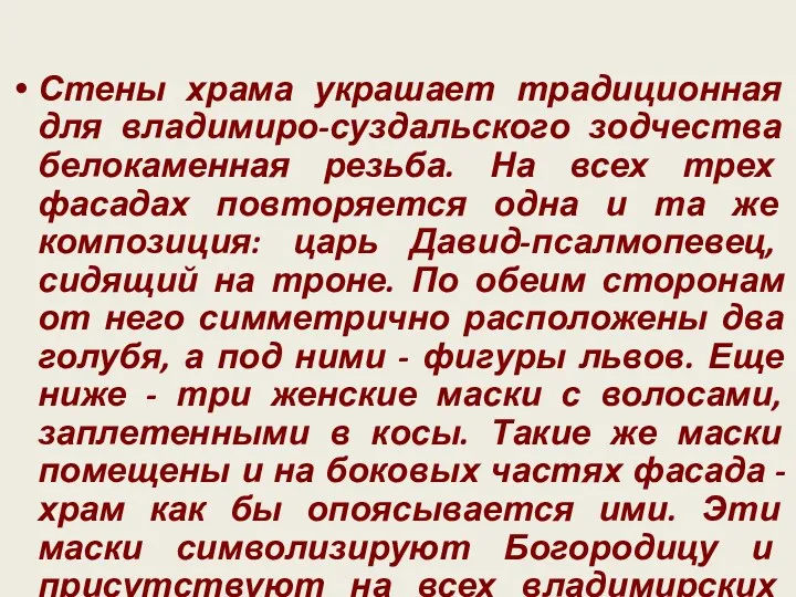 Стены храма украшает традиционная для владимиро-суздальского зодчества белокаменная резьба. На всех трех фасадах