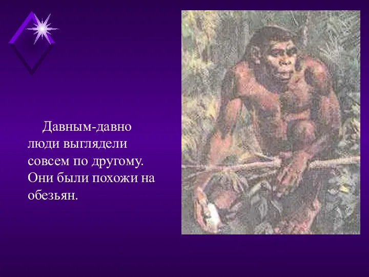 Давным-давно люди выглядели совсем по другому. Они были похожи на обезьян.