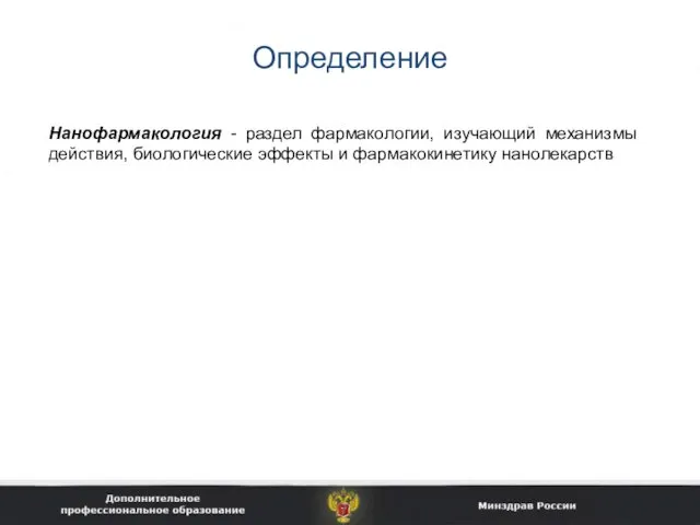 Определение Нанофармакология - раздел фармакологии, изучающий механизмы действия, биологические эффекты и фармакокинетику нанолекарств