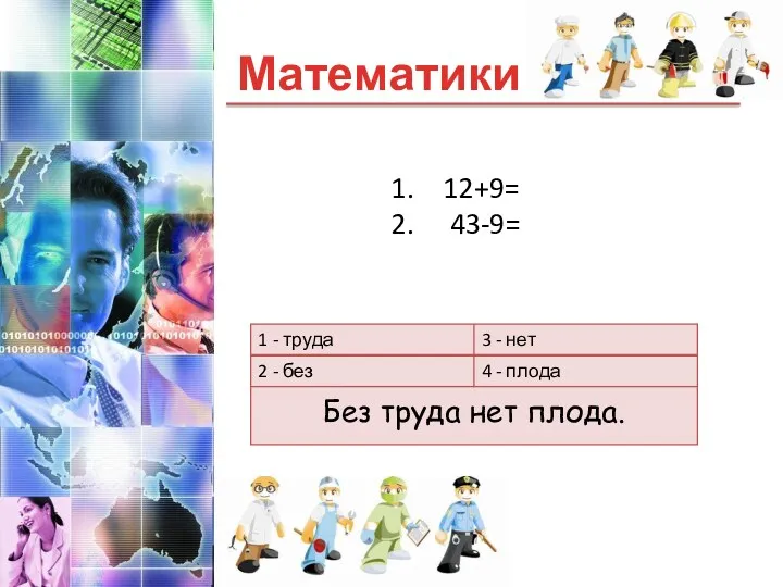 Математики Без труда нет плода. 12+9= 43-9=