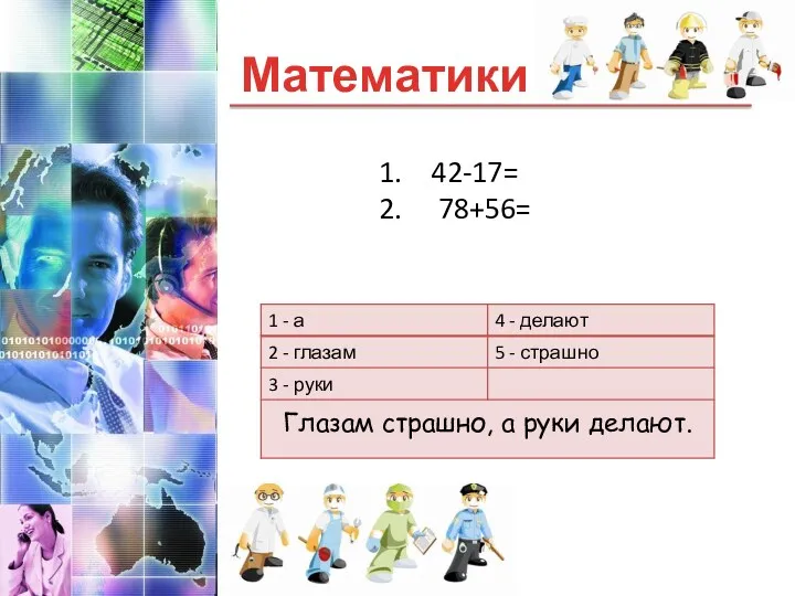 Математики Глазам страшно, а руки делают. 42-17= 78+56=