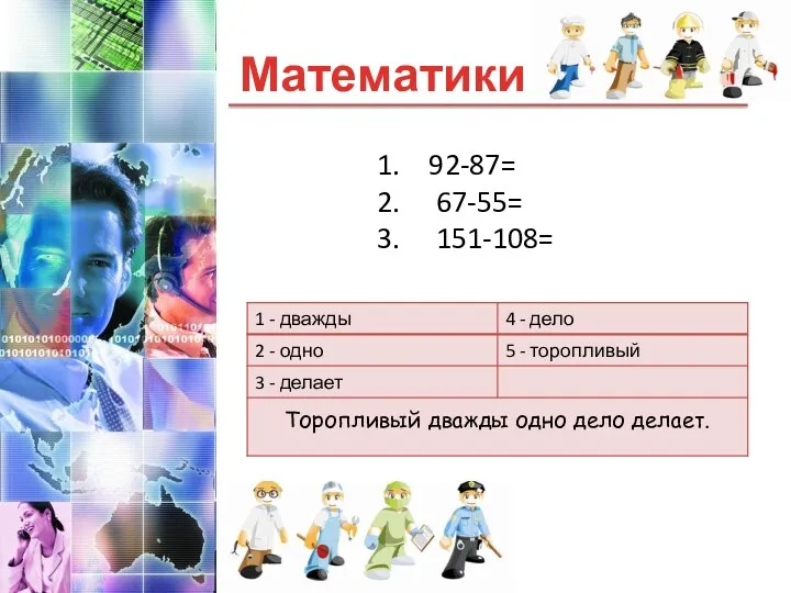 Математики Торопливый дважды одно дело делает. 92-87= 67-55= 151-108=