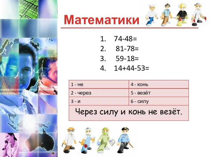 Математики Через силу и конь не везёт. 74-48= 81-78= 59-18= 14+44-53=