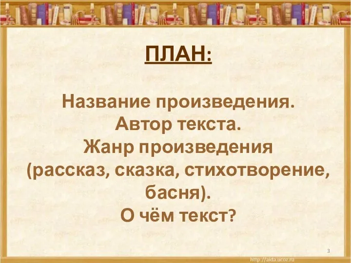 ПЛАН: Название произведения. Автор текста. Жанр произведения (рассказ, сказка, стихотворение, басня). О чём текст?