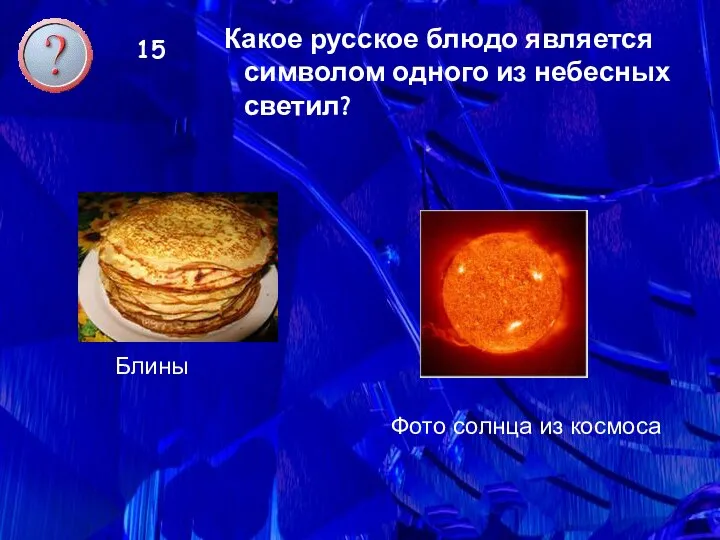 15 Какое русское блюдо является символом одного из небесных светил? Блины Фото солнца из космоса
