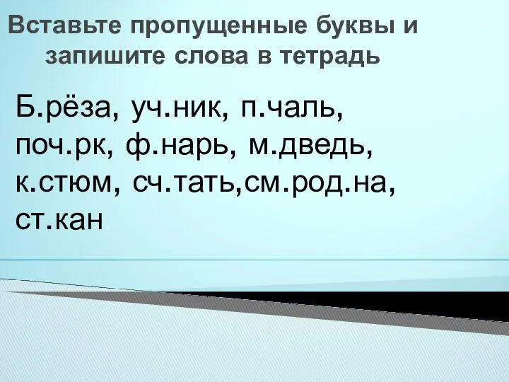 Вставьте пропущенные буквы и запишите слова в тетрадь Б.рёза, уч.ник,