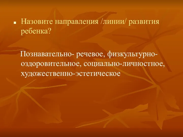 Назовите направления /линии/ развития ребенка? Познавательно- речевое, физкультурно-оздоровительное, социально-личностное, художественно-эстетическое