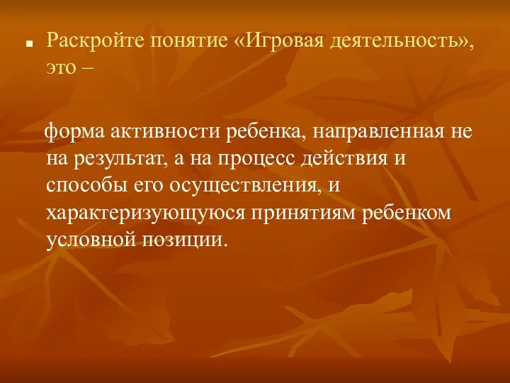 Раскройте понятие «Игровая деятельность», это – форма активности ребенка, направленная