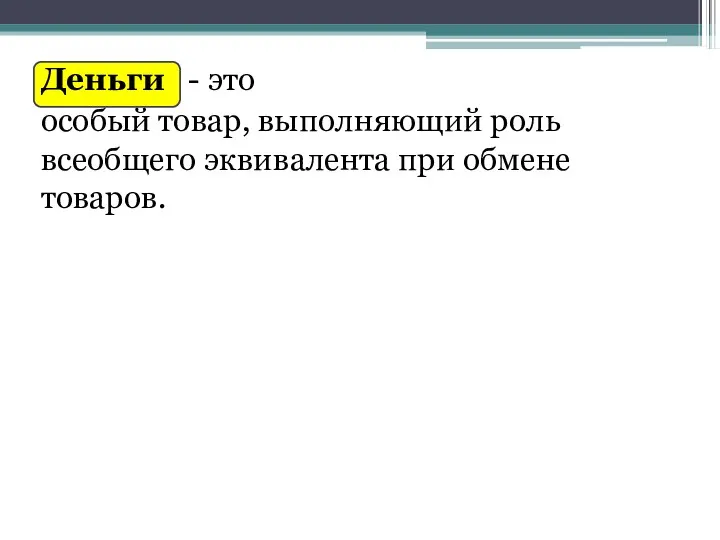 Деньги - это особый товар, выполняющий роль всеобщего эквивалента при обмене товаров.