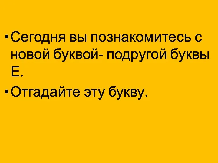 Сегодня вы познакомитесь с новой буквой- подругой буквы Е. Отгадайте эту букву.