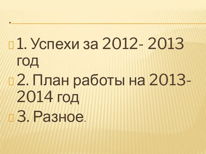 . 1. Успехи за 2012- 2013 год 2. План работы на 2013- 2014 год 3. Разное.