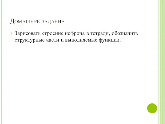 Домашнее задание Зарисовать строение нефрона в тетради, обозначить структурные части и выполняемые функции.