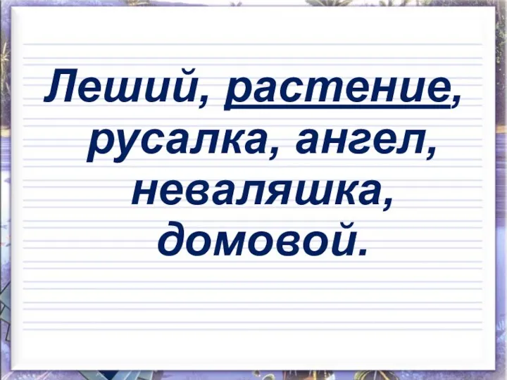 Леший, растение, русалка, ангел, неваляшка, домовой.