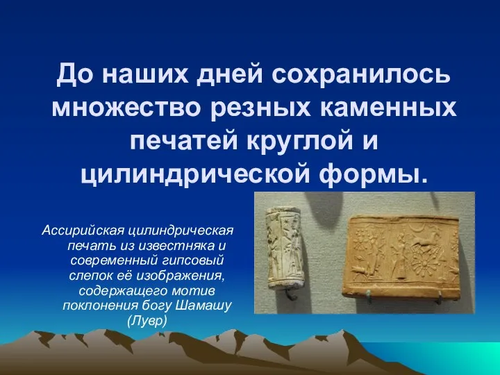 До наших дней сохранилось множество резных каменных печатей круглой и цилиндрической формы. Ассирийская