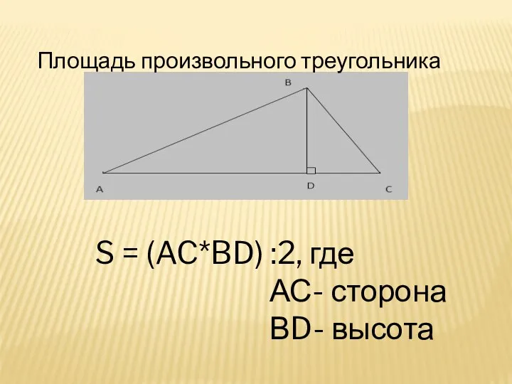 S = (AC*BD) :2, где АС- сторона ВD- высота Площадь произвольного треугольника