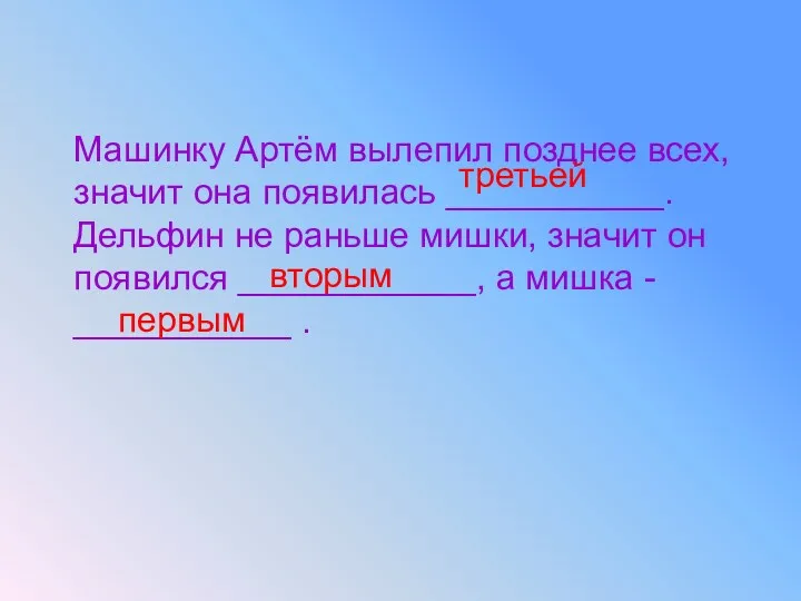 Машинку Артём вылепил позднее всех, значит она появилась ___________. Дельфин