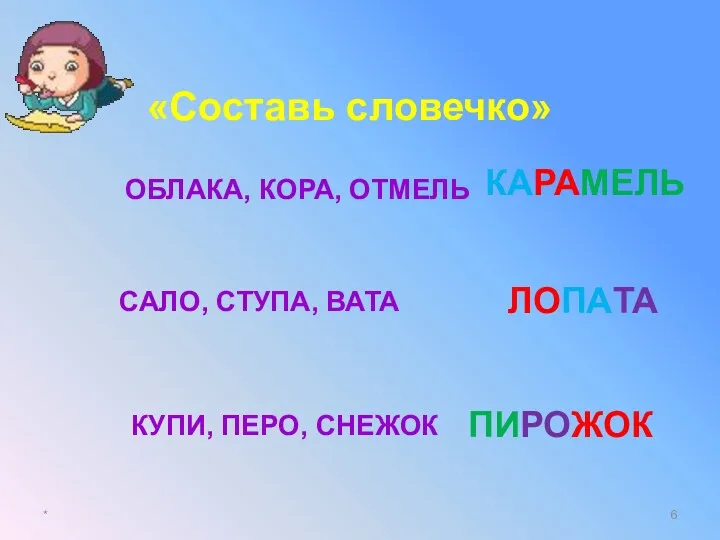 * «Составь словечко» ОБЛАКА, КОРА, ОТМЕЛЬ САЛО, СТУПА, ВАТА КУПИ, ПЕРО, СНЕЖОК КАРАМЕЛЬ ЛОПАТА ПИРОЖОК