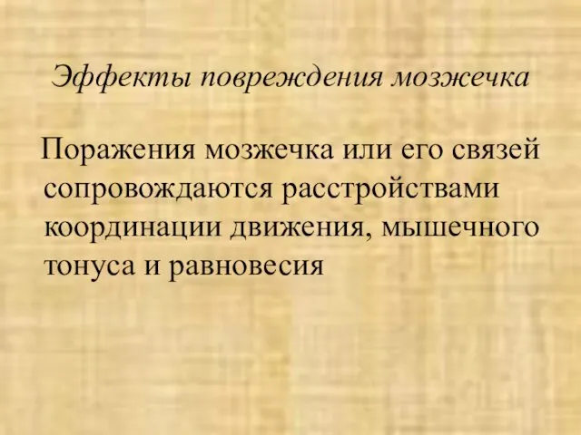 Эффекты повреждения мозжечка Поражения мозжечка или его связей сопровождаются расстройствами координации движения, мышечного тонуса и равновесия