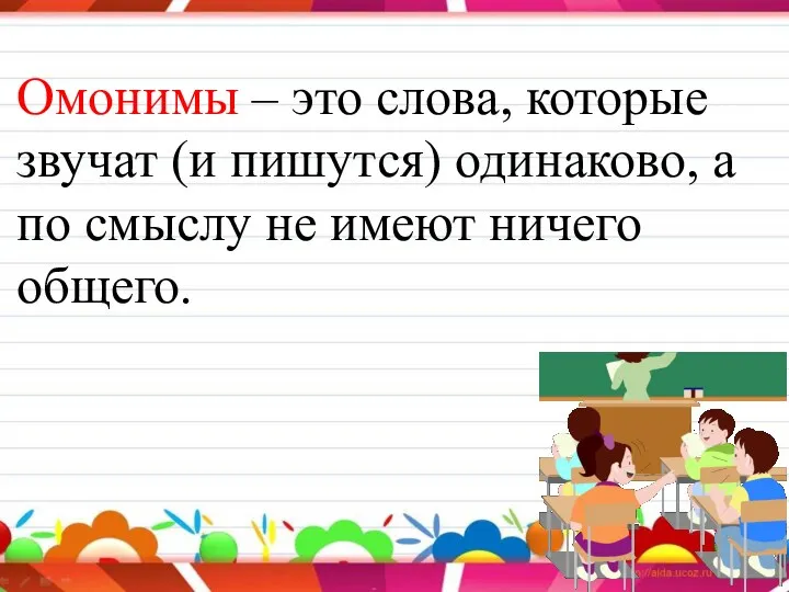 Омонимы – это слова, которые звучат (и пишутся) одинаково, а по смыслу не имеют ничего общего.