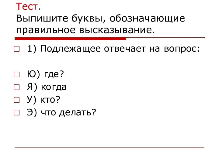 Тест. Выпишите буквы, обозначающие правильное высказывание. 1) Подлежащее отвечает на вопрос: Ю) где?