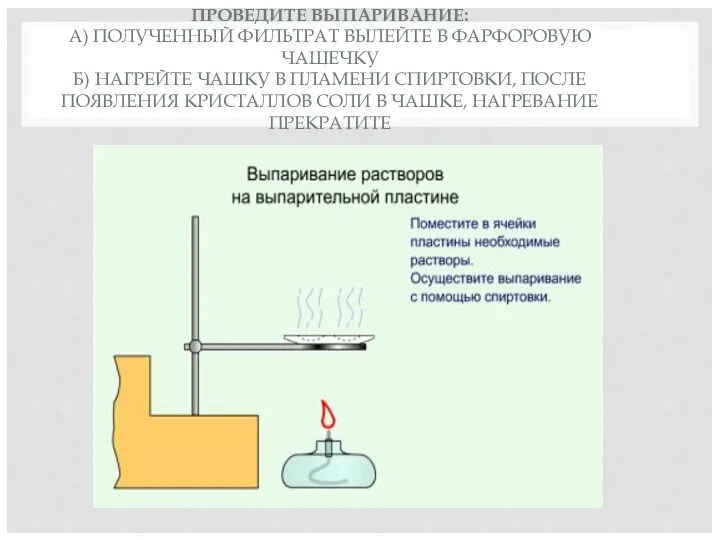 ПРОВЕДИТЕ ВЫПАРИВАНИЕ: А) ПОЛУЧЕННЫЙ ФИЛЬТРАТ ВЫЛЕЙТЕ В ФАРФОРОВУЮ ЧАШЕЧКУ Б)