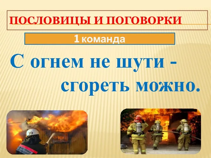 Пословицы и поговорки С огнем не шути - сгореть можно. 1 команда