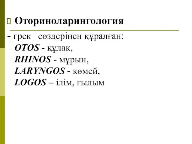 Оториноларингология - грек сөздерінен құралған: OTOS - құлақ, RHINOS -
