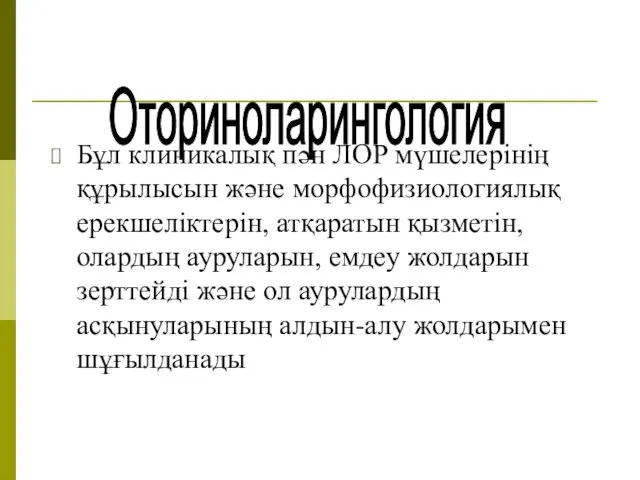 Оториноларингология Бұл клиникалық пән ЛОР мүшелерінің құрылысын және морфофизиологиялық ерекшеліктерін,