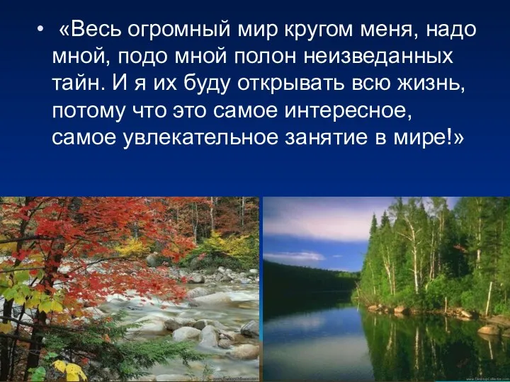 «Весь огромный мир кругом меня, надо мной, подо мной полон неизведанных тайн. И