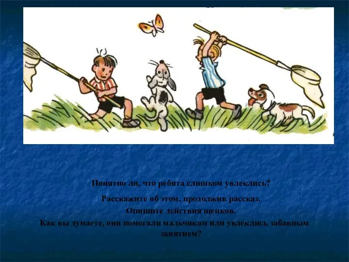 Понятно ли, что ребята слишком увлеклись? Расскажите об этом, продолжив рассказ. Опишите действия