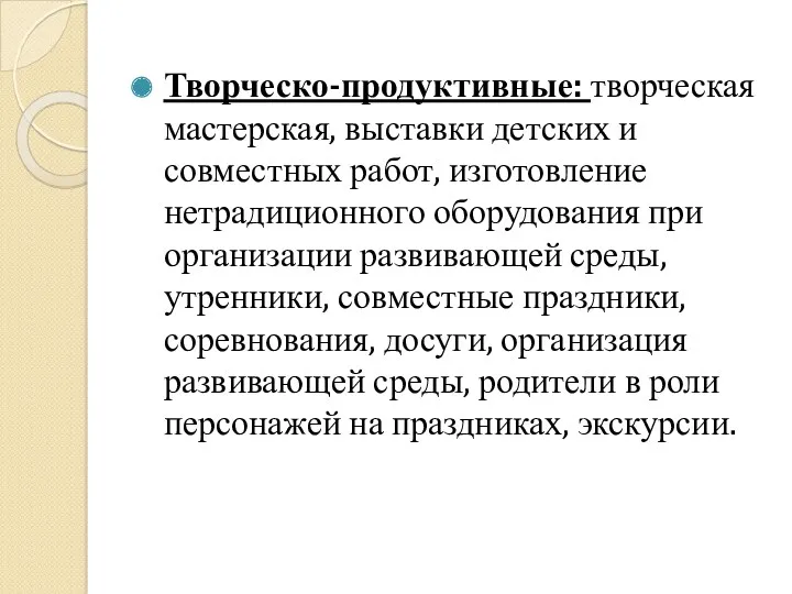 Творческо-продуктивные: творческая мастерская, выставки детских и совместных работ, изготовление нетрадиционного