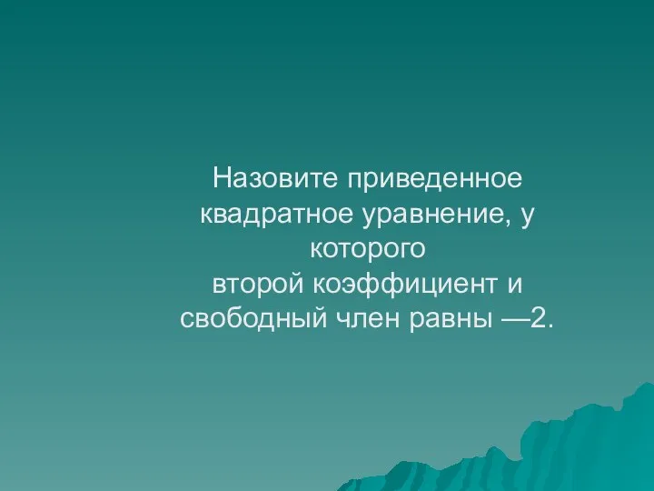 Назовите приведенное квадратное уравнение, у которого второй коэффициент и свободный член равны —2.