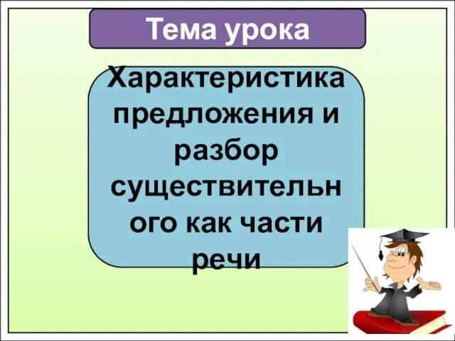 Тема урока Характеристика предложения и разбор существительного как части речи