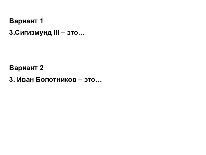 Вариант 1 3.Сигизмунд III – это… Вариант 2 3. Иван Болотников – это…